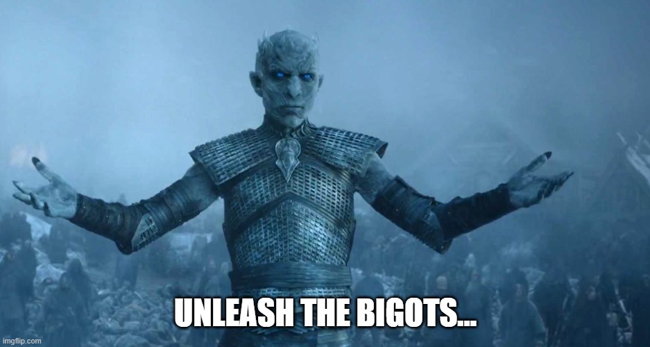 Bigots | UNLEASH THE BIGOTS... | image tagged in night's king | made w/ Imgflip meme maker