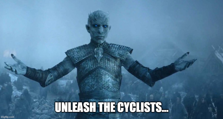 Cyclists | UNLEASH THE CYCLISTS... | image tagged in night's king | made w/ Imgflip meme maker