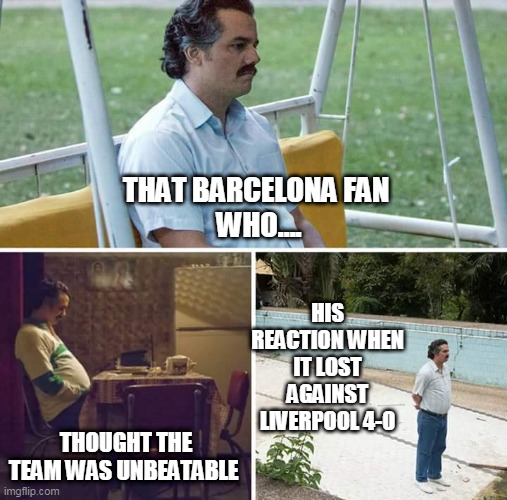 Sad Pablo Escobar Meme | THAT BARCELONA FAN 
WHO.... HIS REACTION WHEN IT LOST AGAINST LIVERPOOL 4-0; THOUGHT THE TEAM WAS UNBEATABLE | image tagged in memes,sad pablo escobar | made w/ Imgflip meme maker