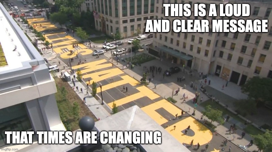 Black Lives Matter Painted on NY Street | THIS IS A LOUD AND CLEAR MESSAGE; THAT TIMES ARE CHANGING | image tagged in black lives matter,new york city,memes | made w/ Imgflip meme maker