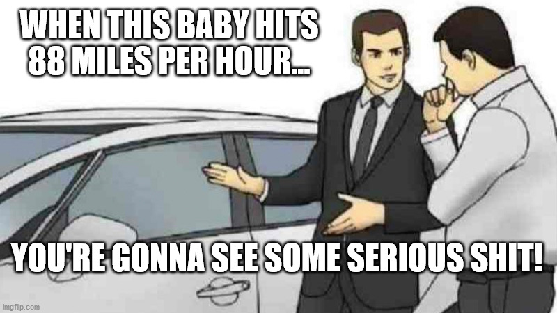 Car Salesman Slaps Roof Of Car | WHEN THIS BABY HITS 88 MILES PER HOUR... YOU'RE GONNA SEE SOME SERIOUS SHIT! | image tagged in memes,car salesman slaps roof of car | made w/ Imgflip meme maker