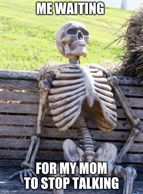 AI made this meme | ME WAITING; FOR MY MOM TO STOP TALKING | image tagged in memes,waiting skeleton | made w/ Imgflip meme maker