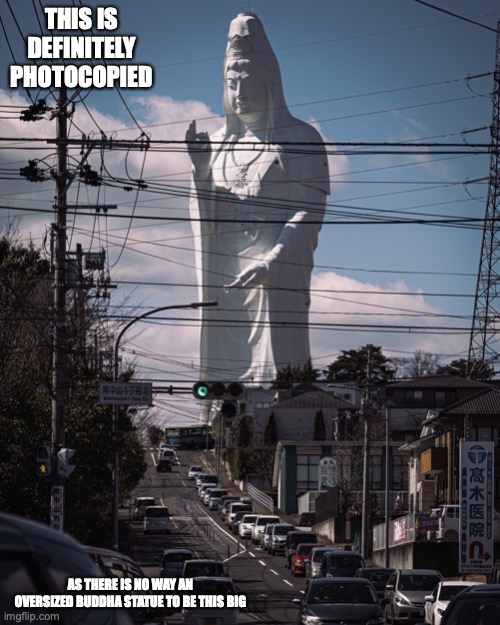 Oversized Buddha Statue | THIS IS DEFINITELY PHOTOCOPIED; AS THERE IS NO WAY AN OVERSIZED BUDDHA STATUE TO BE THIS BIG | image tagged in statue,buddha,memes | made w/ Imgflip meme maker