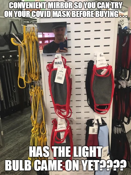 CONVENIENT MIRROR SO YOU CAN TRY ON YOUR COVID MASK BEFORE BUYING . . . HAS THE LIGHT BULB CAME ON YET???? | image tagged in fun,funny memes,funny meme,lol,too funny,bad pun | made w/ Imgflip meme maker
