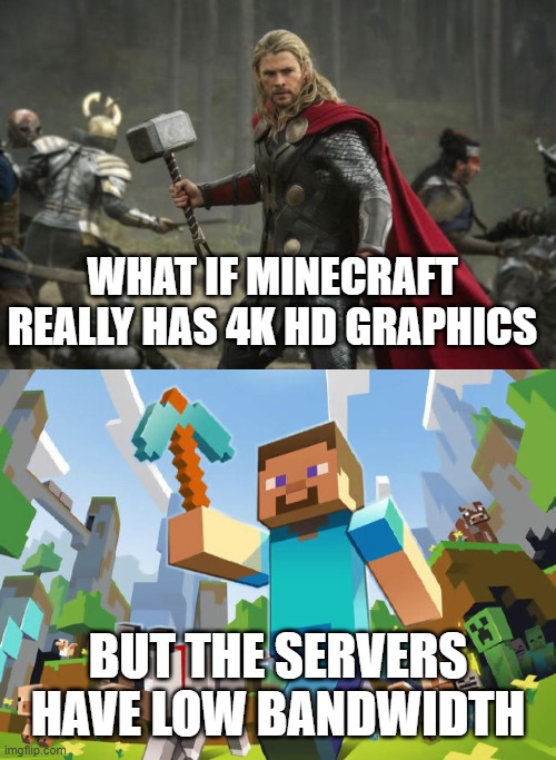  WHAT IF MINECRAFT REALLY HAS 4K HD GRAPHICS; BUT THE SERVERS HAVE LOW BANDWIDTH | image tagged in thor hammer,minecraft | made w/ Imgflip meme maker