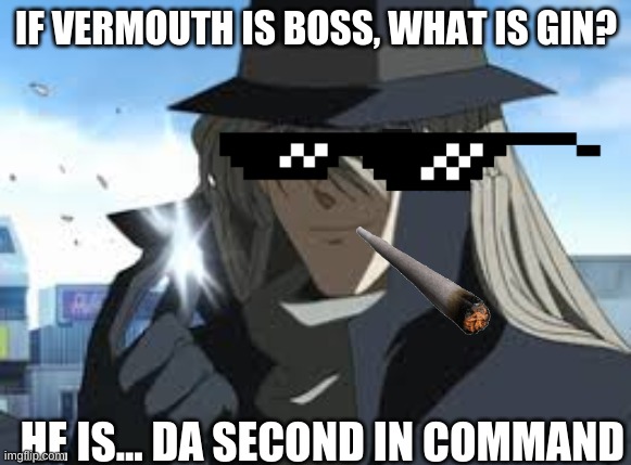 Gin be bos? | IF VERMOUTH IS BOSS, WHAT IS GIN? HE IS... DA SECOND IN COMMAND | image tagged in memes | made w/ Imgflip meme maker