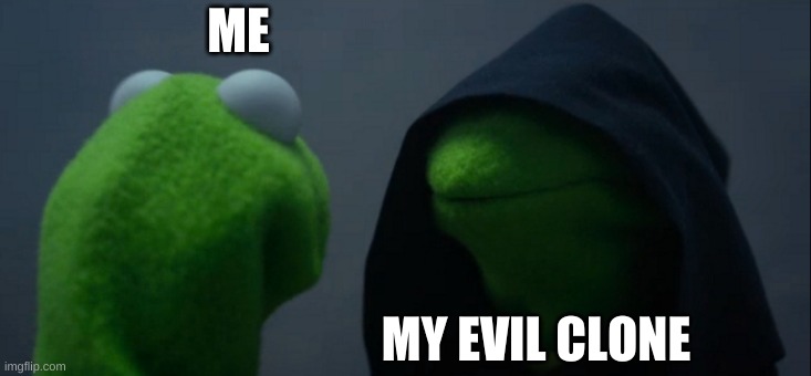 Evil Kermit | ME; MY EVIL CLONE | image tagged in memes,evil kermit | made w/ Imgflip meme maker