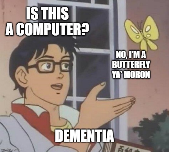 Did that Computer Just Talk? | IS THIS A COMPUTER? NO, I'M A 
 BUTTERFLY 
YA' MORON; DEMENTIA | image tagged in memes,is this a pigeon,computer,dementia,talking butterfly | made w/ Imgflip meme maker