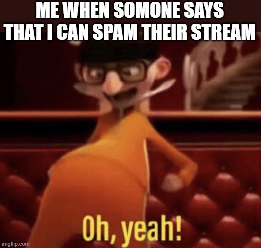 Vector saying Oh, Yeah! | ME WHEN SOMONE SAYS THAT I CAN SPAM THEIR STREAM | image tagged in vector saying oh yeah,i'm 15 so don't try it,who reads these | made w/ Imgflip meme maker