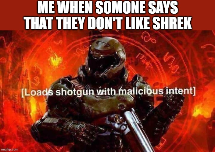 Loads shotgun with malicious intent | ME WHEN SOMONE SAYS THAT THEY DON'T LIKE SHREK | image tagged in loads shotgun with malicious intent,i'm 15 so don't try it,who reads these | made w/ Imgflip meme maker