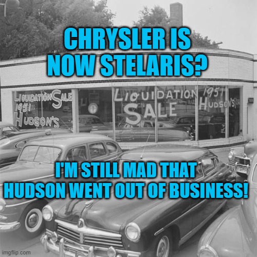 I Swear To Chrysler! | CHRYSLER IS NOW STELARIS? I'M STILL MAD THAT HUDSON WENT OUT OF BUSINESS! | image tagged in humor | made w/ Imgflip meme maker