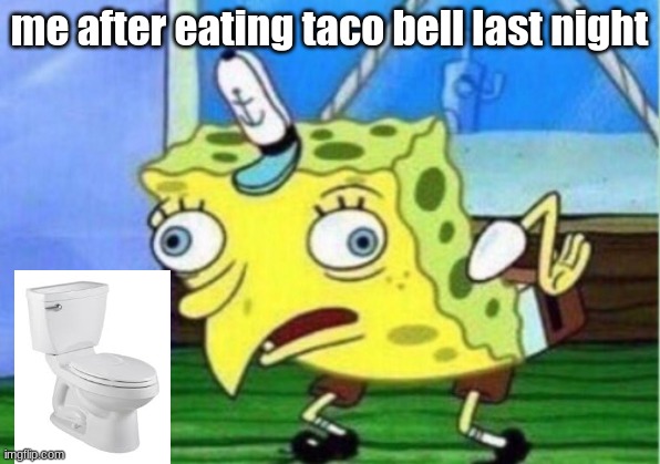 Mocking Spongebob | me after eating taco bell last night | image tagged in memes,mocking spongebob | made w/ Imgflip meme maker