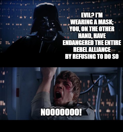 Star Wars No | EVIL? I'M WEARING A MASK; YOU, ON THE OTHER HAND, HAVE ENDANGERED THE ENTIRE REBEL ALLIANCE BY REFUSING TO DO SO; NOOOOOOO! | image tagged in memes,star wars no | made w/ Imgflip meme maker