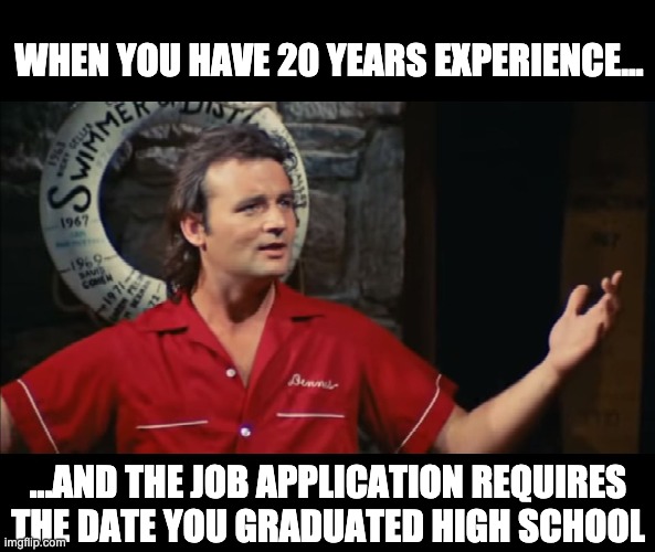 Filling out job applications | WHEN YOU HAVE 20 YEARS EXPERIENCE... ...AND THE JOB APPLICATION REQUIRES THE DATE YOU GRADUATED HIGH SCHOOL | image tagged in summer camp problems bill murray | made w/ Imgflip meme maker