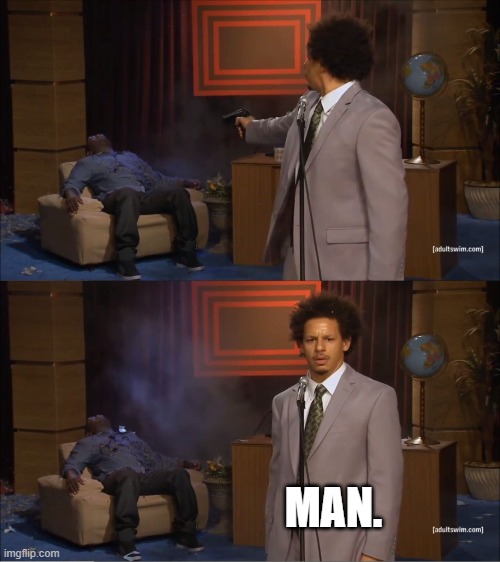 man. | MAN. | image tagged in memes,who killed hannibal | made w/ Imgflip meme maker