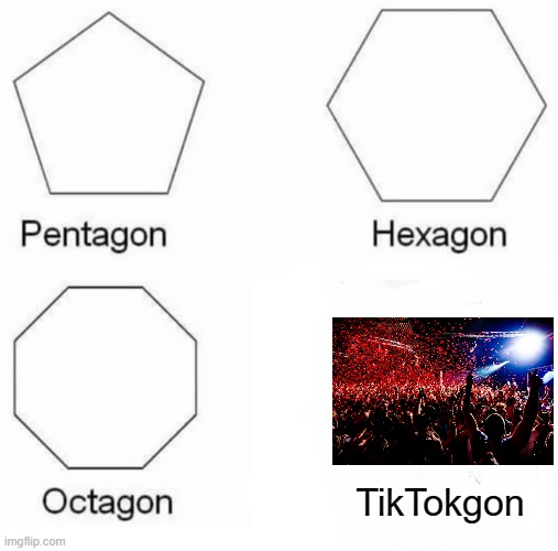 tiktokgon | TikTokgon | image tagged in memes,pentagon hexagon octagon,tiktok,fun,pentagon,hexagon | made w/ Imgflip meme maker