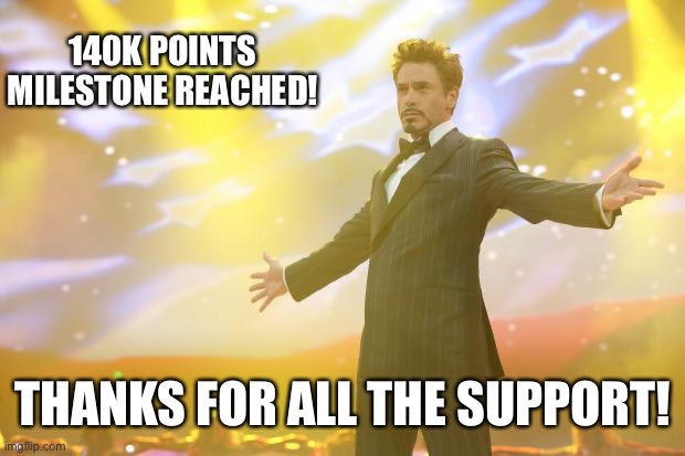 Tony Stark success | 140K POINTS MILESTONE REACHED! THANKS FOR ALL THE SUPPORT! | image tagged in tony stark success,memes | made w/ Imgflip meme maker
