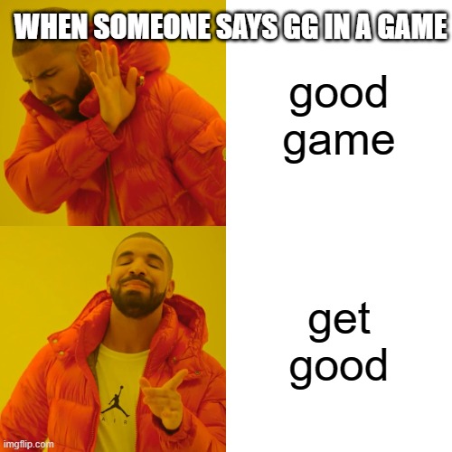 Drake Hotline Bling | WHEN SOMEONE SAYS GG IN A GAME; good game; get good | image tagged in memes,drake hotline bling | made w/ Imgflip meme maker