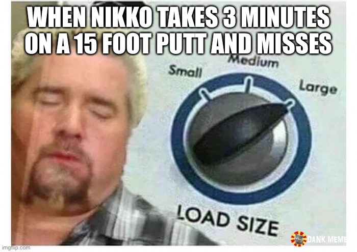 Guy fieri Load size | WHEN NIKKO TAKES 3 MINUTES ON A 15 FOOT PUTT AND MISSES | image tagged in guy fieri load size,discgolf | made w/ Imgflip meme maker