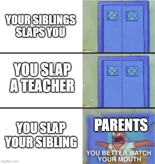 Just how life is :0 | YOUR SIBLINGS SLAPS YOU; YOU SLAP A TEACHER; PARENTS; YOU SLAP YOUR SIBLING | image tagged in you better watch your mouth | made w/ Imgflip meme maker