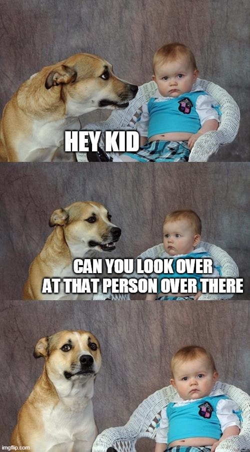 Dad Joke Dog | HEY KID; CAN YOU LOOK OVER AT THAT PERSON OVER THERE | image tagged in memes,dad joke dog | made w/ Imgflip meme maker