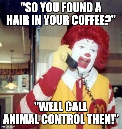 Oops, not that kind of hare Ronald | "SO YOU FOUND A HAIR IN YOUR COFFEE?"; "WELL CALL ANIMAL CONTROL THEN!" | image tagged in ronald mcdonald on the phone | made w/ Imgflip meme maker