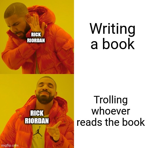 Drake Hotline Bling Meme | Writing a book Trolling whoever reads the book RICK RIORDAN RICK RIORDAN | image tagged in memes,drake hotline bling | made w/ Imgflip meme maker