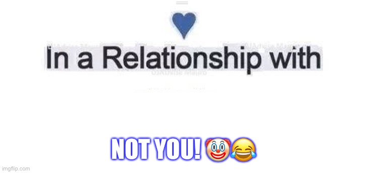In a relationship | NOT YOU! 🤡😂 | image tagged in in a relationship | made w/ Imgflip meme maker