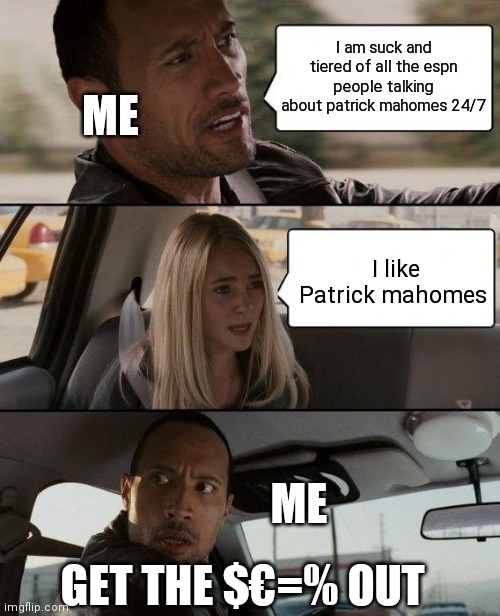 The Rock Driving Meme | I am suck and tiered of all the espn people talking about patrick mahomes 24/7; ME; I like Patrick mahomes; ME; GET THE $€=% OUT | image tagged in memes,the rock driving | made w/ Imgflip meme maker