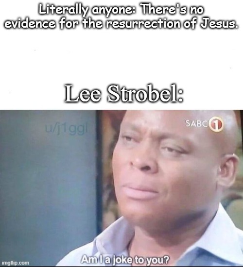 Lee Strobel Does Not Approve. | Literally anyone: There's no evidence for the resurrection of Jesus. Lee Strobel: | image tagged in am i a joke to you,lee strobel,jesus | made w/ Imgflip meme maker
