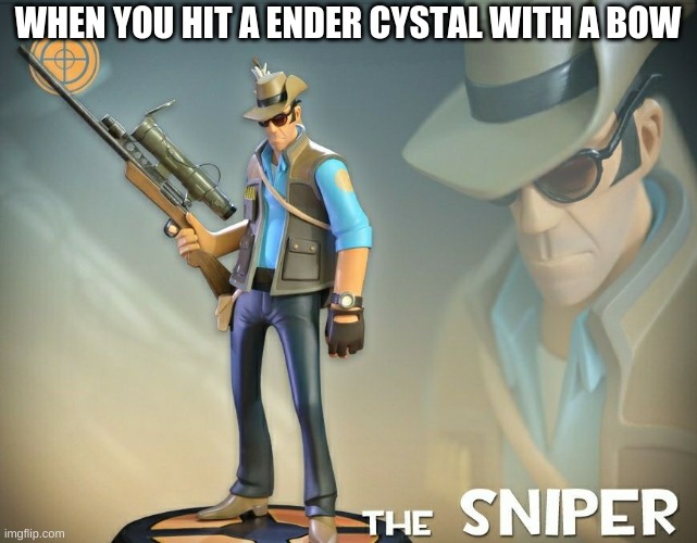 The Sniper |  WHEN YOU HIT A ENDER CYSTAL WITH A BOW | image tagged in the sniper | made w/ Imgflip meme maker