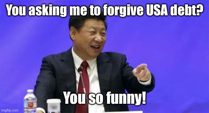 Xi Jinping Laughing | You asking me to forgive USA debt? You so funny! | image tagged in xi jinping laughing | made w/ Imgflip meme maker