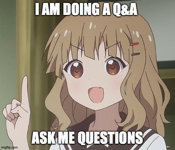 Q&A at 10k | I AM DOING A Q&A; ASK ME QUESTIONS | image tagged in the person above me | made w/ Imgflip meme maker