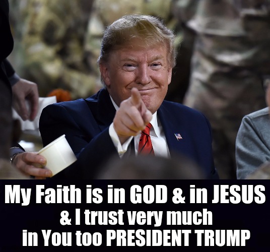 My Faith is in GOD & in JESUS; & I trust very much in You too PRESIDENT TRUMP | image tagged in potus,president trump | made w/ Imgflip meme maker