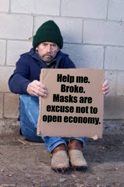 homeless sign | Help me.  Broke.  Masks are excuse not to open economy. | image tagged in homeless sign | made w/ Imgflip meme maker