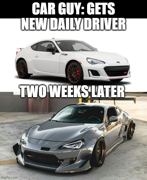 CAR GUY: GETS NEW DAILY DRIVER; TWO WEEKS LATER | image tagged in cars,subaru | made w/ Imgflip meme maker