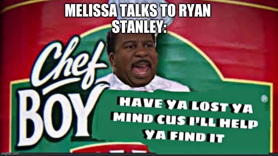 boyyyyyyyyyy | MELISSA TALKS TO RYAN 
STANLEY: | image tagged in memes,the office,funny meme,funny memes,funny | made w/ Imgflip meme maker