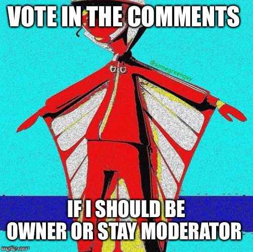 E | VOTE IN THE COMMENTS; IF I SHOULD BE OWNER OR STAY MODERATOR | image tagged in e | made w/ Imgflip meme maker