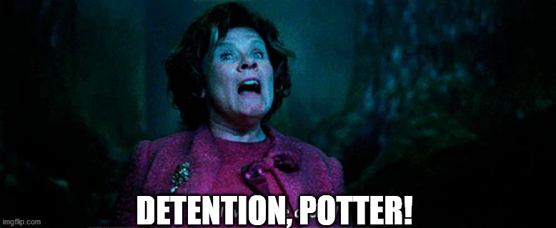 Umbridge - I WILL HAVE ORDER! | DETENTION, POTTER! | image tagged in umbridge - i will have order | made w/ Imgflip meme maker