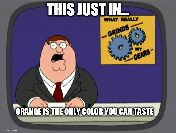 change my mind | THIS JUST IN... ORANGE IS THE ONLY COLOR YOU CAN TASTE | image tagged in memes,peter griffin news | made w/ Imgflip meme maker