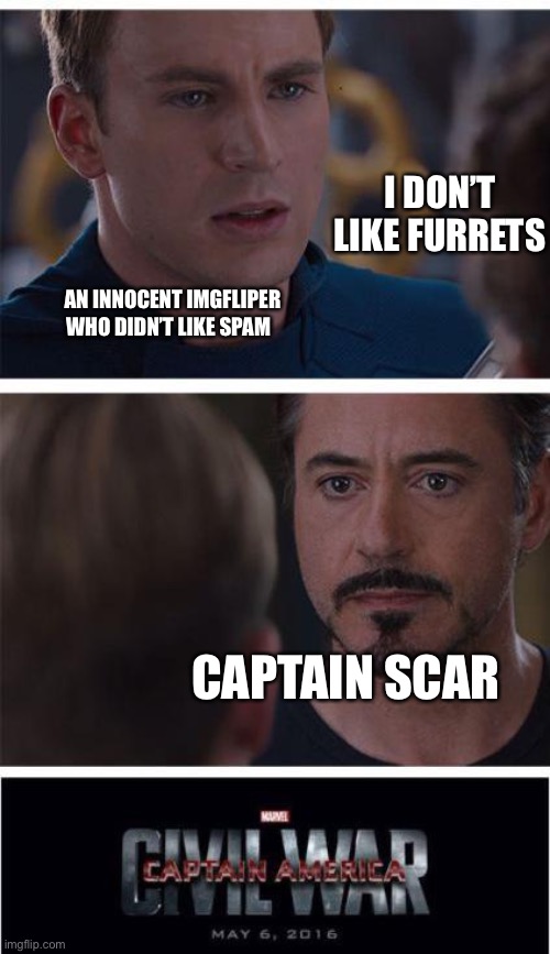 Marvel Civil War 1 | I DON’T LIKE FURRETS; AN INNOCENT IMGFLIPER WHO DIDN’T LIKE SPAM; CAPTAIN SCAR | image tagged in memes,marvel civil war 1 | made w/ Imgflip meme maker