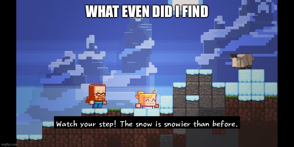 Guess what, I like snow | WHAT EVEN DID I FIND | image tagged in the snow is snowier than before | made w/ Imgflip meme maker