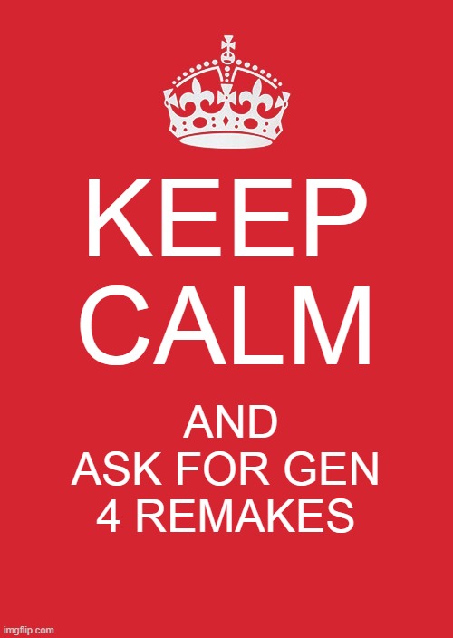 Keep Calm And Carry On Red Meme | KEEP CALM; AND

ASK FOR GEN 4 REMAKES | image tagged in memes,keep calm and carry on red | made w/ Imgflip meme maker