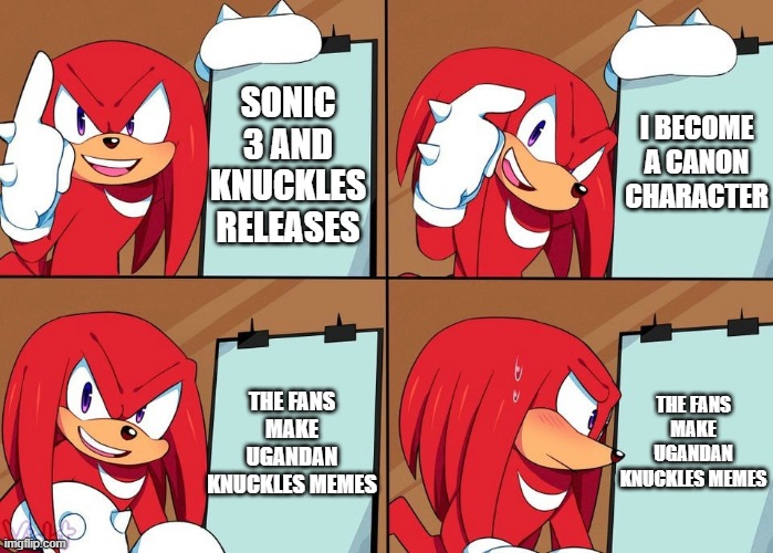 Knuckle's plan | SONIC 3 AND KNUCKLES RELEASES; I BECOME A CANON CHARACTER; THE FANS MAKE UGANDAN KNUCKLES MEMES; THE FANS MAKE UGANDAN KNUCKLES MEMES | image tagged in knuckles | made w/ Imgflip meme maker
