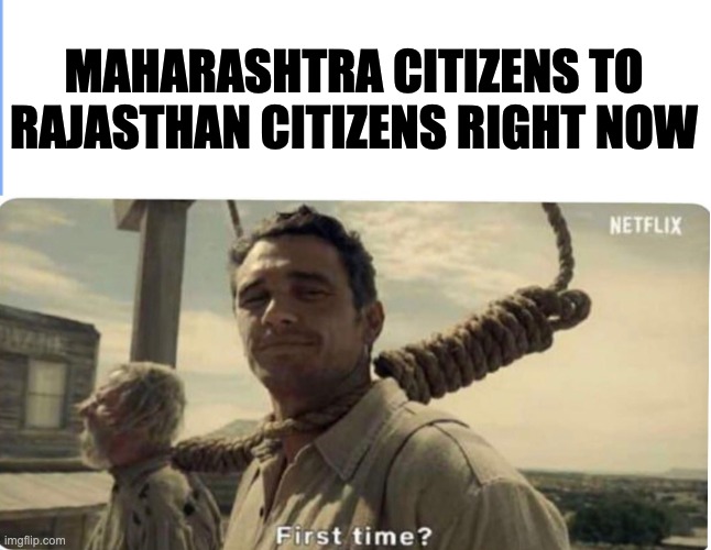 indian politics | MAHARASHTRA CITIZENS TO
RAJASTHAN CITIZENS RIGHT NOW | image tagged in first time | made w/ Imgflip meme maker