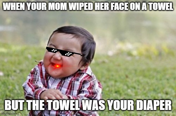 diaper | WHEN YOUR MOM WIPED HER FACE ON A TOWEL; BUT THE TOWEL WAS YOUR DIAPER | image tagged in memes,evil toddler | made w/ Imgflip meme maker