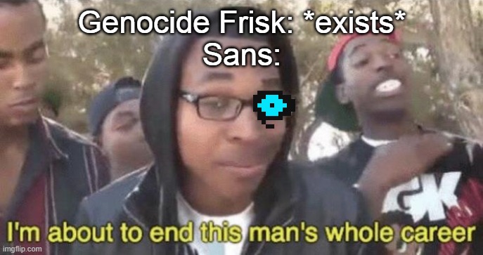 I’m about to end this man’s whole career | Genocide Frisk: *exists*
Sans: | image tagged in im about to end this mans whole career | made w/ Imgflip meme maker