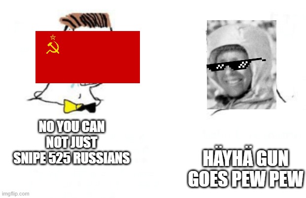 welp | HAYHA GUN GOES PEW PEW; NO YOU CAN NOT JUST SNIPE 525 RUSSIANS; . .            . . | image tagged in no you can't just,ww2,the winter war | made w/ Imgflip meme maker