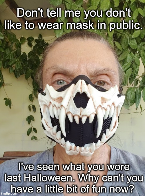 early halloween, mask, fun | Don't tell me you don't like to wear mask in public. I've seen what you wore last Halloween. Why can't you have a little bit of fun now? | image tagged in mask | made w/ Imgflip meme maker