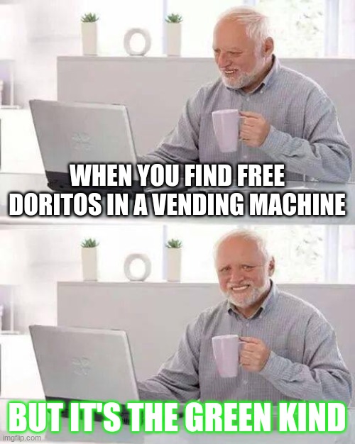 Green Doritos | WHEN YOU FIND FREE DORITOS IN A VENDING MACHINE; BUT IT'S THE GREEN KIND | image tagged in memes,hide the pain harold | made w/ Imgflip meme maker